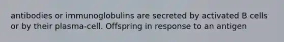 antibodies or immunoglobulins are secreted by activated B cells or by their plasma-cell. Offspring in response to an antigen