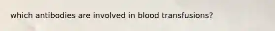 which antibodies are involved in blood transfusions?