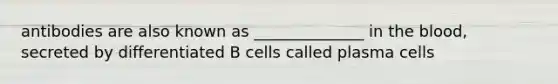 antibodies are also known as ______________ in <a href='https://www.questionai.com/knowledge/k7oXMfj7lk-the-blood' class='anchor-knowledge'>the blood</a>, secreted by differentiated B cells called plasma cells