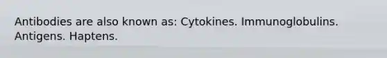 Antibodies are also known as: Cytokines. Immunoglobulins. Antigens. Haptens.