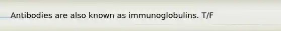 Antibodies are also known as immunoglobulins. T/F