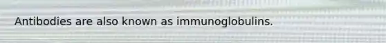 Antibodies are also known as immunoglobulins.