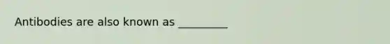 Antibodies are also known as _________