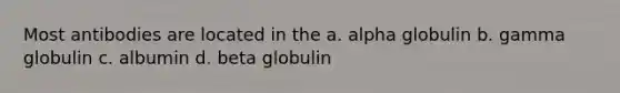 Most antibodies are located in the a. alpha globulin b. gamma globulin c. albumin d. beta globulin