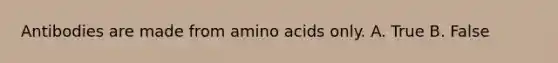 Antibodies are made from amino acids only. A. True B. False