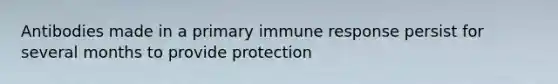 Antibodies made in a primary immune response persist for several months to provide protection