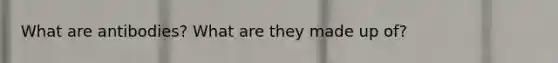 What are antibodies? What are they made up of?