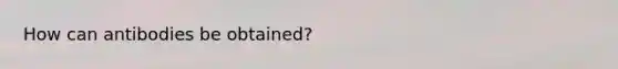 How can antibodies be obtained?