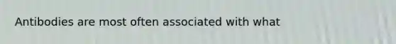 Antibodies are most often associated with what