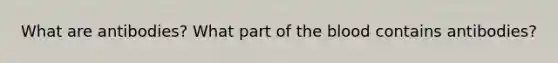 What are antibodies? What part of the blood contains antibodies?