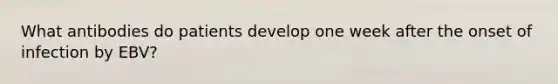 What antibodies do patients develop one week after the onset of infection by EBV?