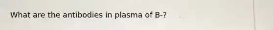 What are the antibodies in plasma of B-?