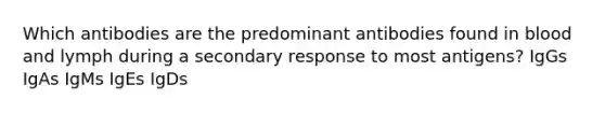 Which antibodies are the predominant antibodies found in blood and lymph during a secondary response to most antigens? IgGs IgAs IgMs IgEs IgDs