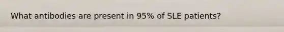 What antibodies are present in 95% of SLE patients?