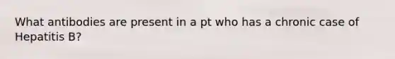 What antibodies are present in a pt who has a chronic case of Hepatitis B?