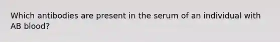 Which antibodies are present in the serum of an individual with AB blood?