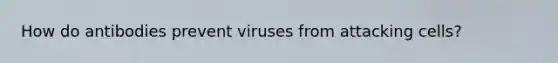 How do antibodies prevent viruses from attacking cells?