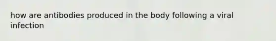 how are antibodies produced in the body following a viral infection