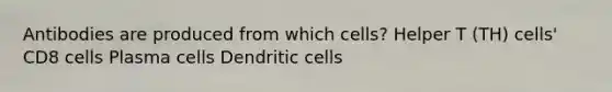 Antibodies are produced from which cells? Helper T (TH) cells' CD8 cells Plasma cells Dendritic cells