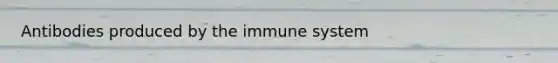 Antibodies produced by the immune system