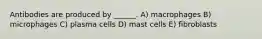Antibodies are produced by ______. A) macrophages B) microphages C) plasma cells D) mast cells E) fibroblasts