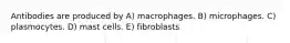 Antibodies are produced by A) macrophages. B) microphages. C) plasmocytes. D) mast cells. E) fibroblasts