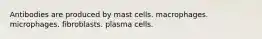 Antibodies are produced by mast cells. macrophages. microphages. fibroblasts. plasma cells.