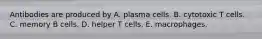 Antibodies are produced by A. plasma cells. B. cytotoxic T cells. C. memory B cells. D. helper T cells. E. macrophages.