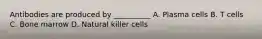 Antibodies are produced by __________ A. Plasma cells B. T cells C. Bone marrow D. Natural killer cells