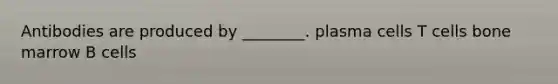 Antibodies are produced by ________. plasma cells T cells bone marrow B cells