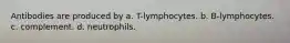 Antibodies are produced by a. T-lymphocytes. b. B-lymphocytes. c. complement. d. neutrophils.