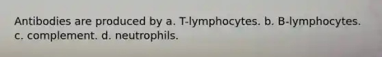 Antibodies are produced by a. T-lymphocytes. b. B-lymphocytes. c. complement. d. neutrophils.