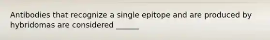 Antibodies that recognize a single epitope and are produced by hybridomas are considered ______