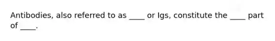 Antibodies, also referred to as ____ or Igs, constitute the ____ part of ____.