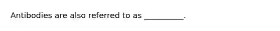 Antibodies are also referred to as __________.