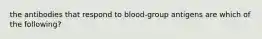 the antibodies that respond to blood-group antigens are which of the following?