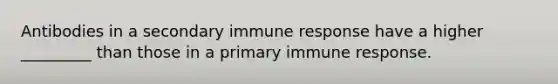 Antibodies in a secondary immune response have a higher _________ than those in a primary immune response.