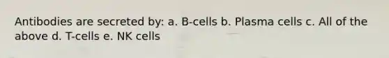 Antibodies are secreted by: a. B-cells b. Plasma cells c. All of the above d. T-cells e. NK cells