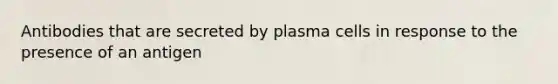 Antibodies that are secreted by plasma cells in response to the presence of an antigen