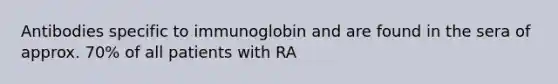 Antibodies specific to immunoglobin and are found in the sera of approx. 70% of all patients with RA