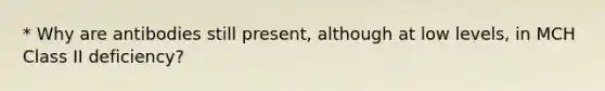 * Why are antibodies still present, although at low levels, in MCH Class II deficiency?