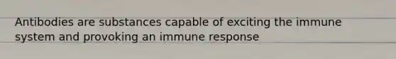 Antibodies are substances capable of exciting the immune system and provoking an immune response