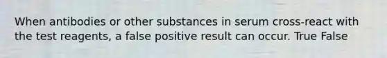 When antibodies or other substances in serum cross-react with the test reagents, a false positive result can occur. True False