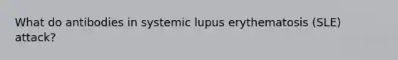 What do antibodies in systemic lupus erythematosis (SLE) attack?