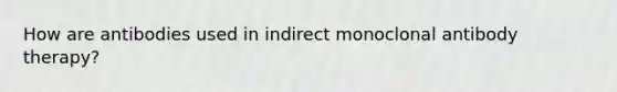 How are antibodies used in indirect monoclonal antibody therapy?