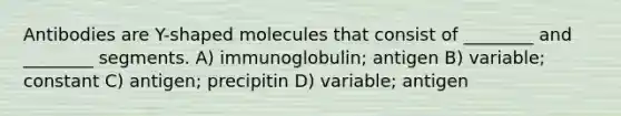 Antibodies are Y-shaped molecules that consist of ________ and ________ segments. A) immunoglobulin; antigen B) variable; constant C) antigen; precipitin D) variable; antigen