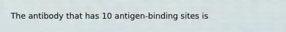 The antibody that has 10 antigen-binding sites is