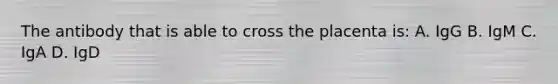 The antibody that is able to cross the placenta is: A. IgG B. IgM C. IgA D. IgD