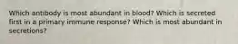 Which antibody is most abundant in blood? Which is secreted first in a primary immune response? Which is most abundant in secretions?