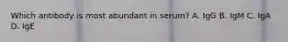 Which antibody is most abundant in serum? A. IgG B. IgM C. IgA D. IgE
